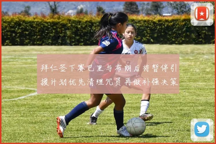 拜仁签下赛巴里与布朗后将暂停引援计划优先清理冗员再做补强决策