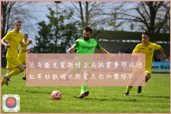 范布隆克霍斯特正式执掌费耶诺德红军助教胡尔斯霍夫也加盟球队