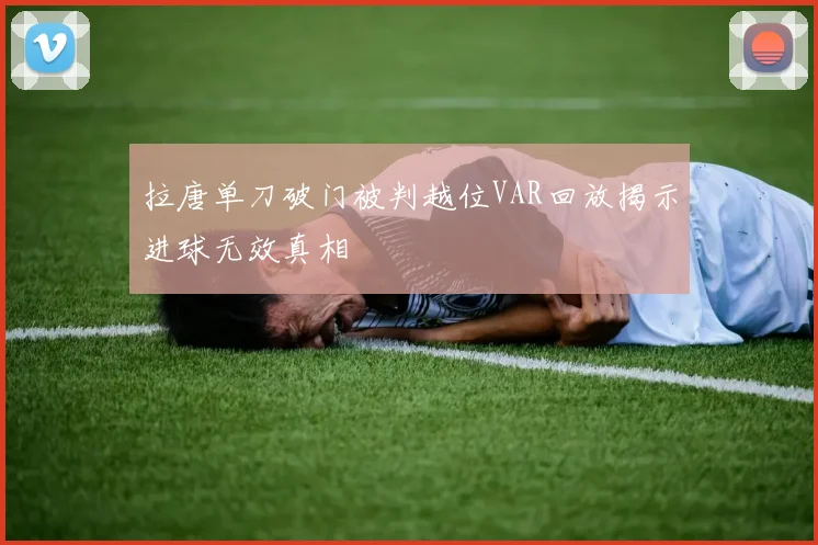 拉唐单刀破门被判越位VAR回放揭示进球无效真相