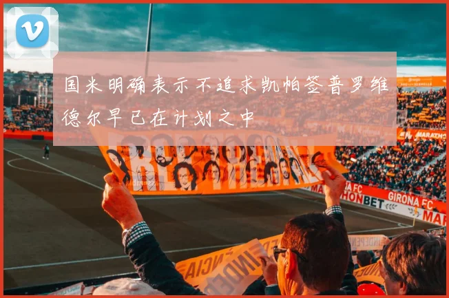国米明确表示不追求凯帕签普罗维德尔早已在计划之中