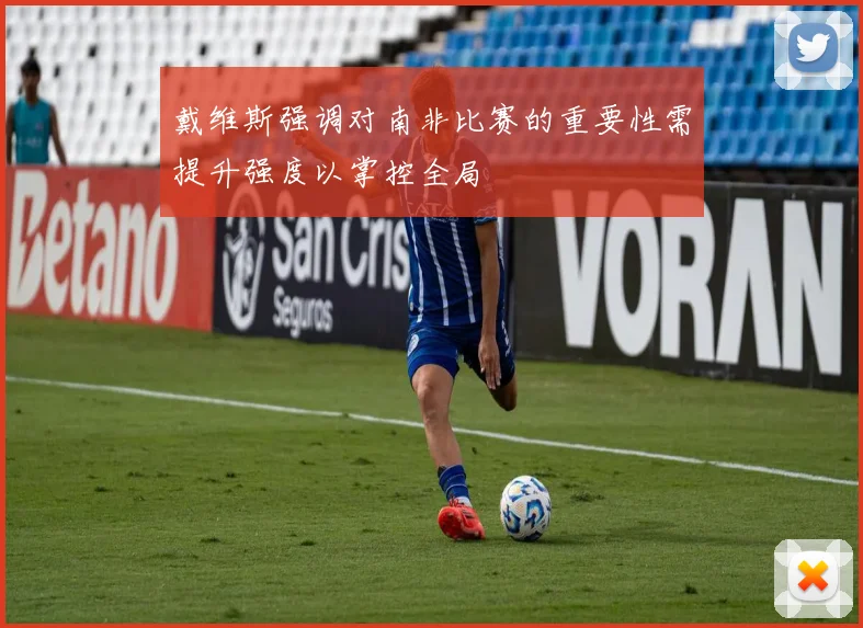 戴维斯强调对南非比赛的重要性需提升强度以掌控全局