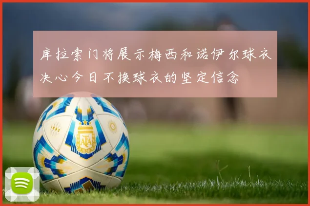 库拉索门将展示梅西和诺伊尔球衣决心今日不换球衣的坚定信念